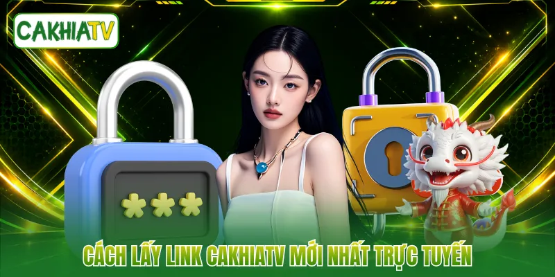 Cách lấy link CakhiaTV mới nhất trực tuyến