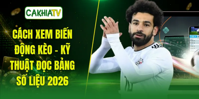 Cách Xem Biến Động Kèo - Kỹ Thuật Đọc Bảng Số Liệu 2026