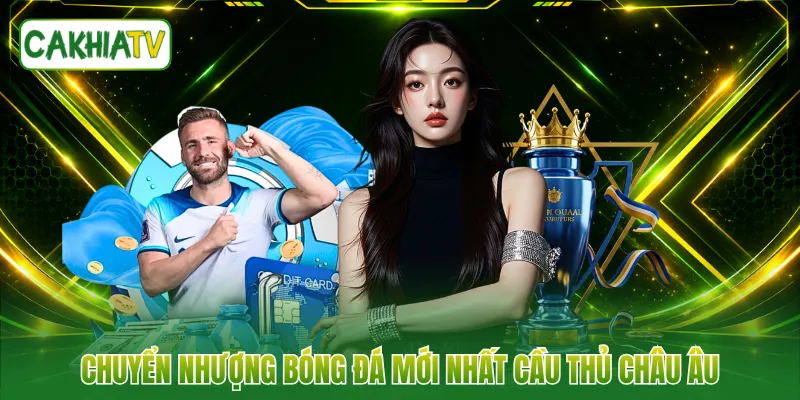 Chuyển nhượng bóng đá mới nhất cầu thủ châu Âu