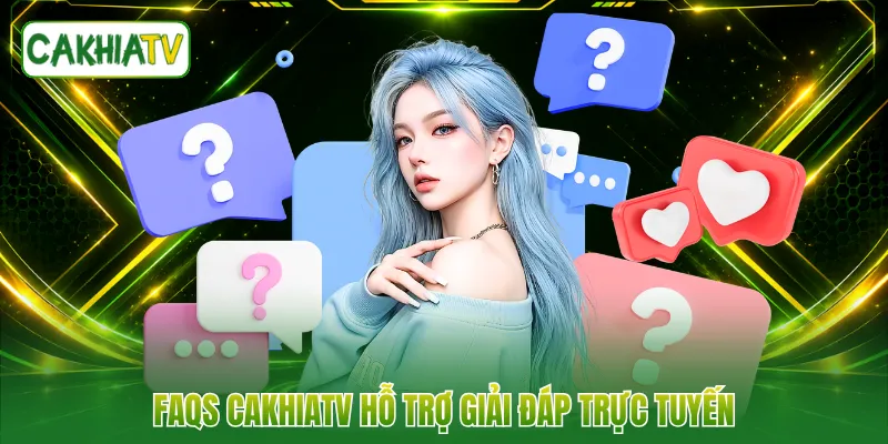 FAQS CakhiaTV hỗ trợ giải đáp trực tuyến