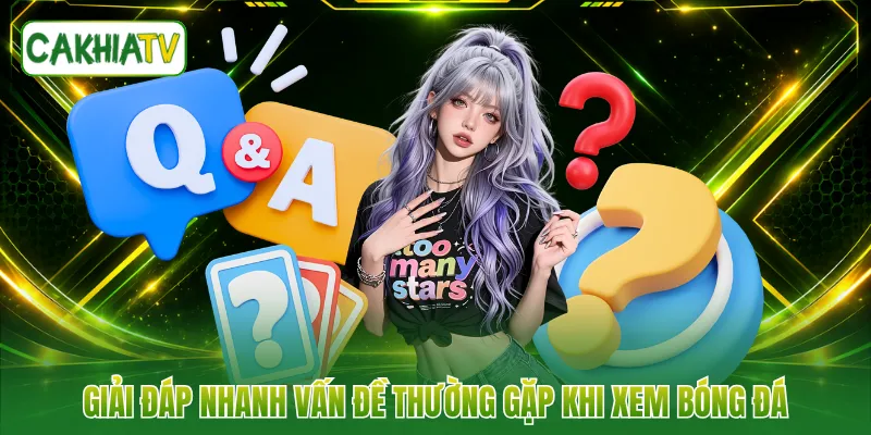 Giải đáp nhanh vấn đề thường gặp khi xem bóng đá