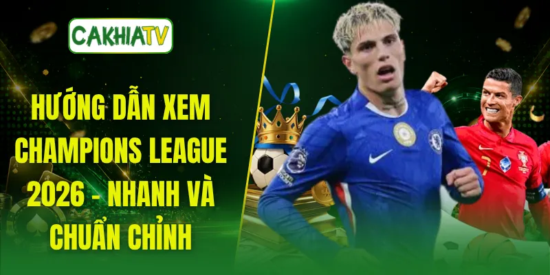 Hướng Dẫn Xem Champions League 2026 - Nhanh Và Chuẩn Chỉnh