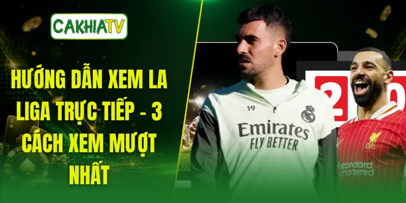 Hướng Dẫn Xem La Liga Trực Tiếp - 3 Cách Xem Mượt Nhất