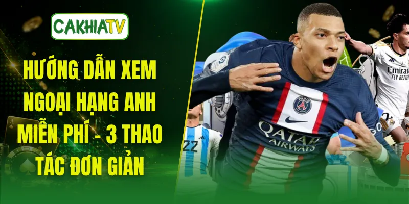 Hướng Dẫn Xem Ngoại Hạng Anh Miễn Phí - 3 Thao Tác Đơn Giản