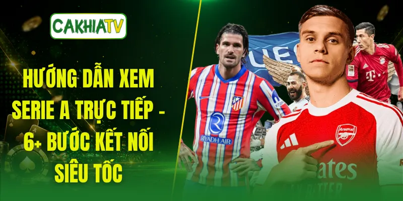 Hướng Dẫn Xem Serie A Trực Tiếp - 6+ Bước Kết Nối Siêu Tốc