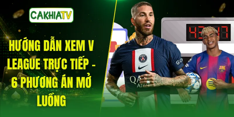 Hướng Dẫn Xem V League Trực Tiếp - 6 Phương Án Mở Luồng