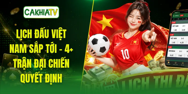 Lịch Đấu Việt Nam Sắp Tới - 4+ Trận Đại Chiến Quyết Định