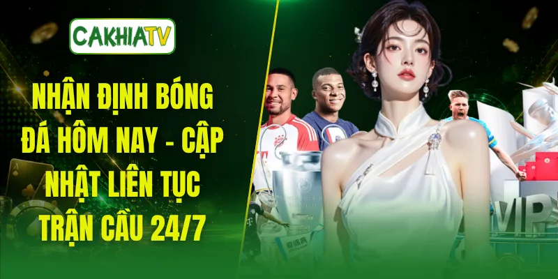 Nhận Định Bóng Đá Hôm Nay - Cập Nhật Liên Tục Trận Cầu 24/7