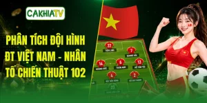 Phân Tích Đội Hình ĐT Việt Nam - Nhân Tố Chiến Thuật 102