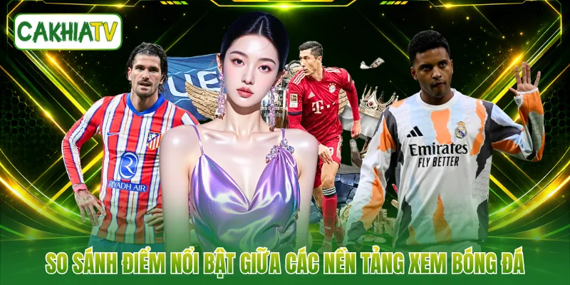 So sánh điểm nổi bật giữa các nền tảng xem bóng đá