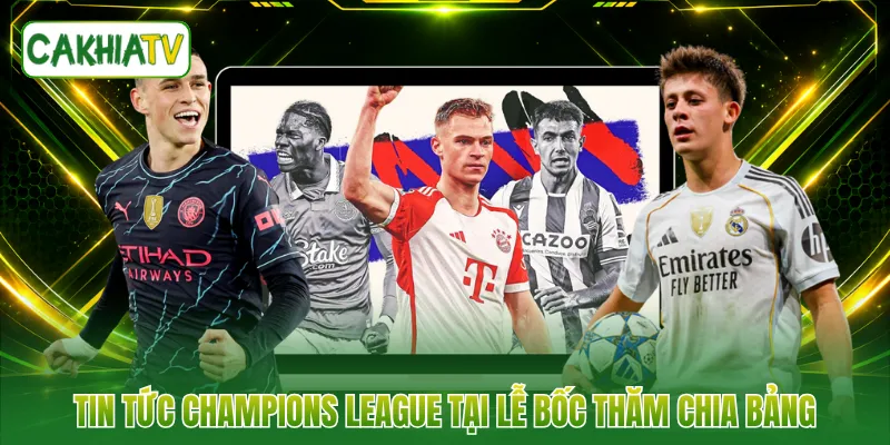 Tin tức Champions League tại lễ bốc thăm chia bảng