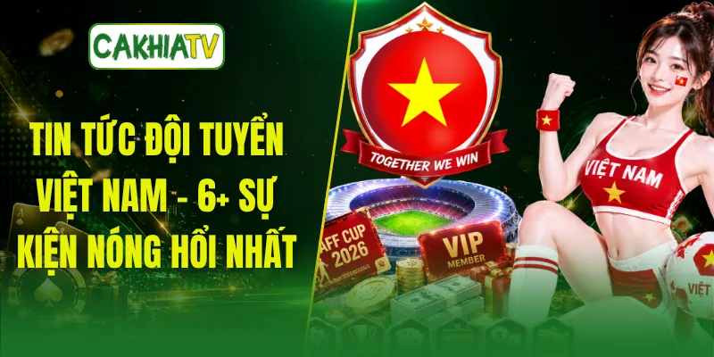 Tin Tức Đội Tuyển Việt Nam - 6+ Sự Kiện Nóng Hổi Nhất